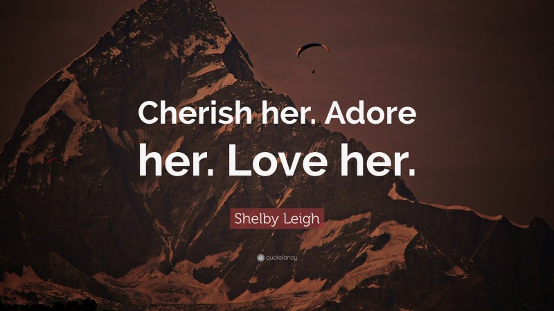 Shelby Leigh Quote: “Cherish her. Adore her. Love her.”