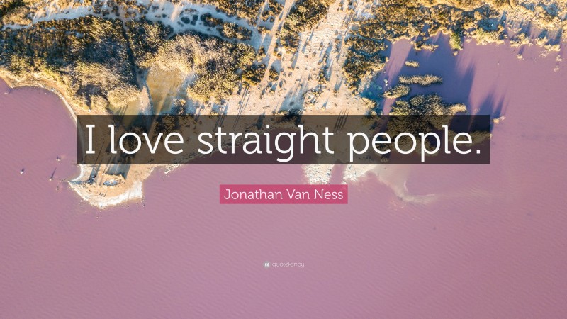 Jonathan Van Ness Quote: “I love straight people.”