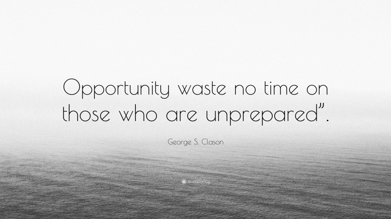 George S. Clason Quote: “Opportunity waste no time on those who are unprepared”.”
