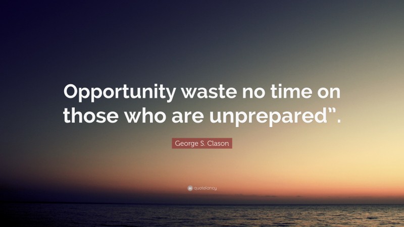 George S. Clason Quote: “Opportunity waste no time on those who are unprepared”.”