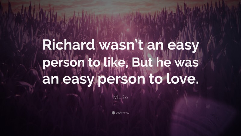 M.L. Rio Quote: “Richard wasn’t an easy person to like, But he was an easy person to love.”