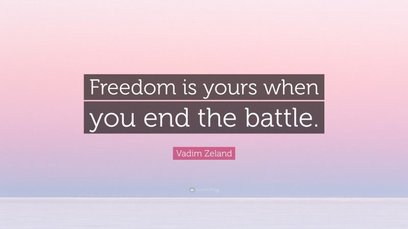 Vadim Zeland Quote: “Freedom is yours when you end the battle.”