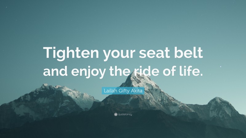 Lailah Gifty Akita Quote: “Tighten your seat belt and enjoy the ride of life.”