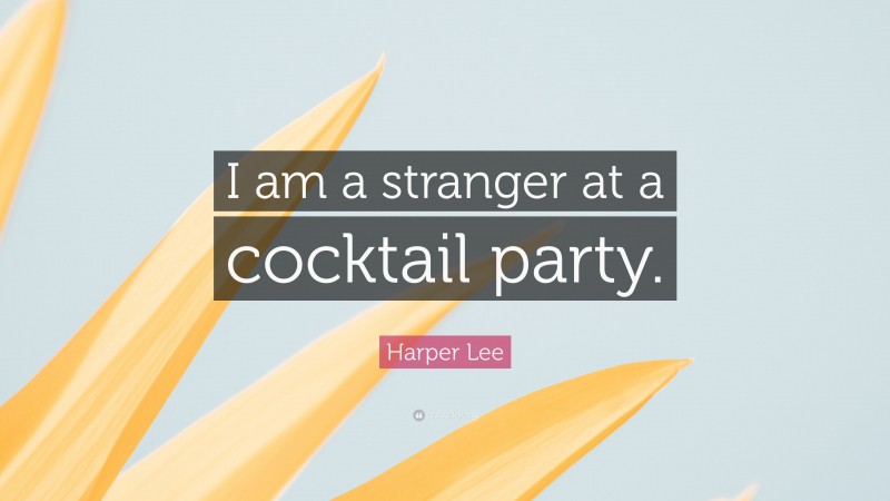 Harper Lee Quote: “I am a stranger at a cocktail party.”