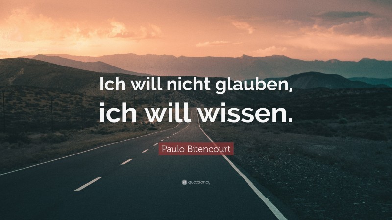 Paulo Bitencourt Quote: “Ich will nicht glauben, ich will wissen.”