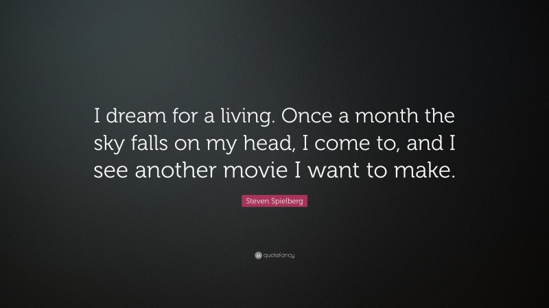 Steven Spielberg Quote: “I dream for a living. Once a month the sky falls on my head, I come to, and I see another movie I want to make.”