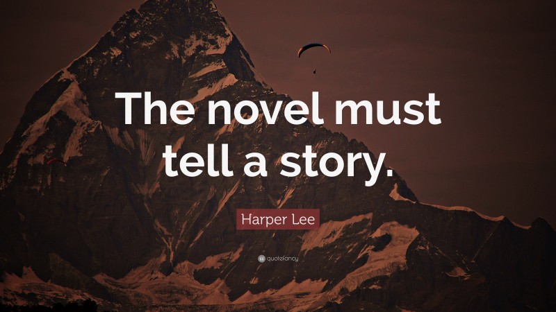 Harper Lee Quote: “The novel must tell a story.”