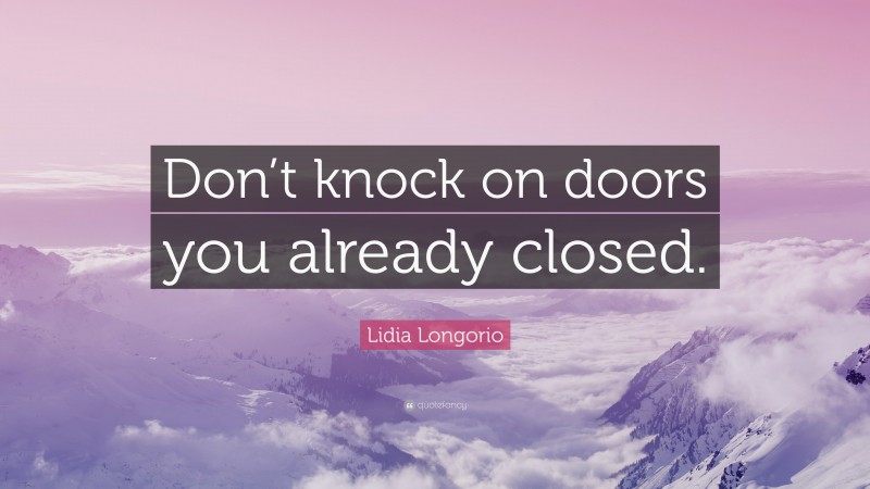 Lidia Longorio Quote: “Don’t knock on doors you already closed.”