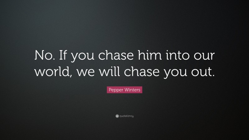 Pepper Winters Quote: “No. If you chase him into our world, we will chase you out.”