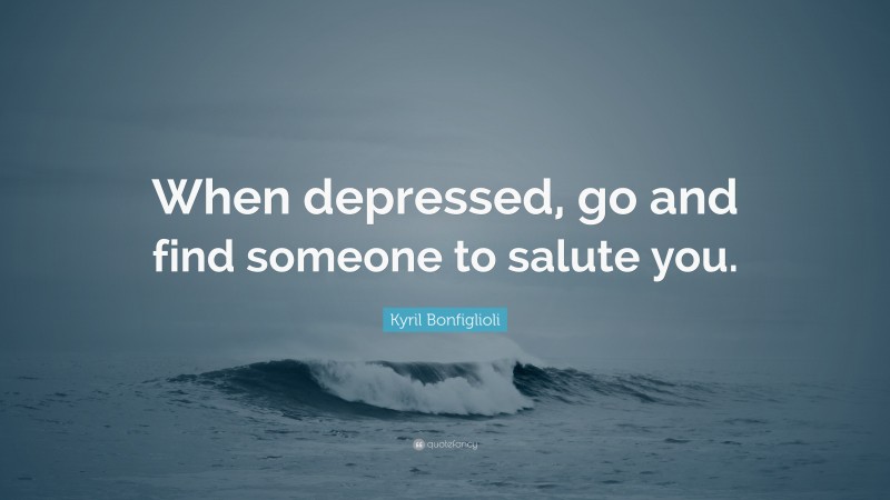 Kyril Bonfiglioli Quote: “When depressed, go and find someone to salute you.”