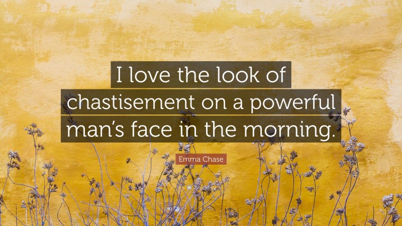 Emma Chase Quote: “I love the look of chastisement on a powerful man’s face in the morning.”