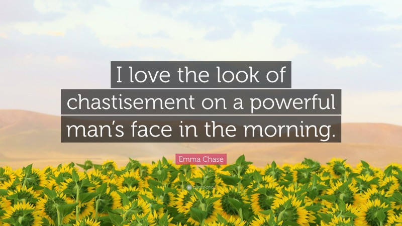 Emma Chase Quote: “I love the look of chastisement on a powerful man’s face in the morning.”