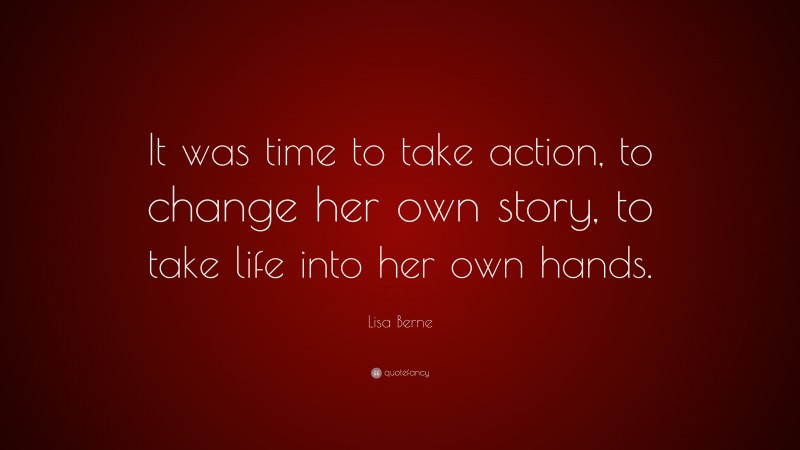 Lisa Berne Quote: “It was time to take action, to change her own story, to take life into her own hands.”