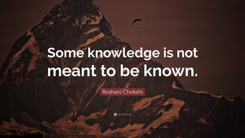 Roshani Chokshi Quote: “Some knowledge is not meant to be known.”