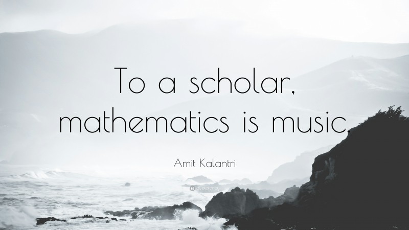 Amit Kalantri Quote: “To a scholar, mathematics is music.”