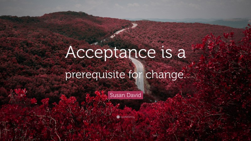 Susan David Quote: “Acceptance is a prerequisite for change.”