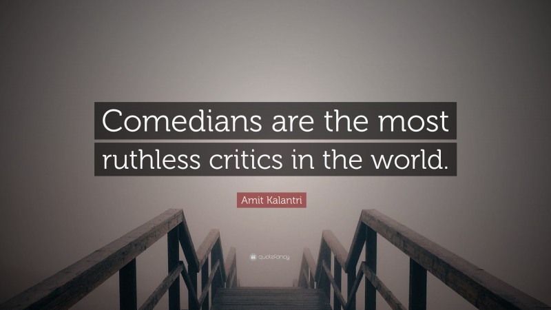 Amit Kalantri Quote: “Comedians are the most ruthless critics in the world.”