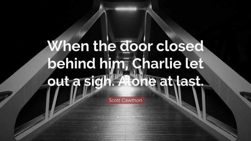 Scott Cawthon Quote: “When the door closed behind him, Charlie let out a sigh. Alone at last.”