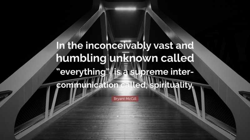 Bryant McGill Quote: “In the inconceivably vast and humbling unknown called “everything”, is a supreme inter-communication called, spirituality.”
