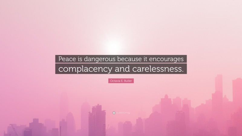 Octavia E. Butler Quote: “Peace is dangerous because it encourages complacency and carelessness.”