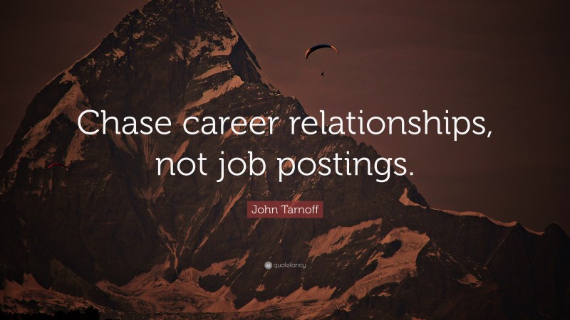 John Tarnoff Quote: “Chase career relationships, not job postings.”