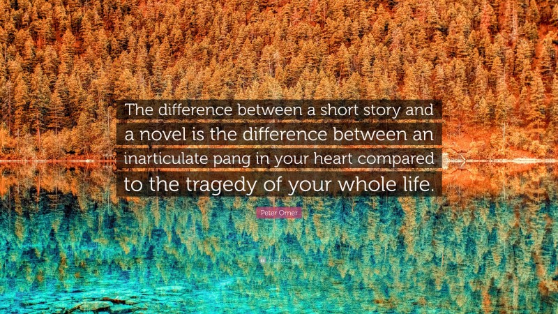 Peter Orner Quote: “The difference between a short story and a novel is the difference between an inarticulate pang in your heart compared to the tragedy of your whole life.”