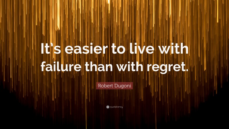 Robert Dugoni Quote: “It’s easier to live with failure than with regret.”