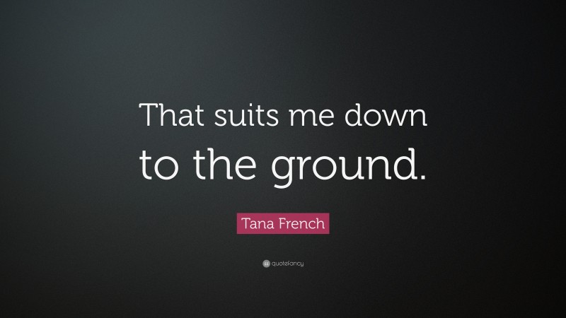 Tana French Quote: “That suits me down to the ground.”