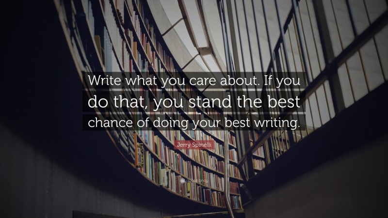 Jerry Spinelli Quote: “Write what you care about. If you do that, you stand the best chance of doing your best writing.”