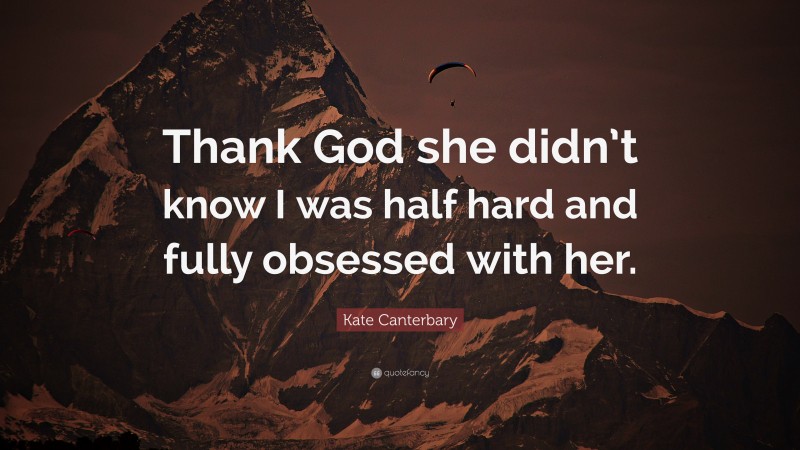 Kate Canterbary Quote: “Thank God she didn’t know I was half hard and fully obsessed with her.”