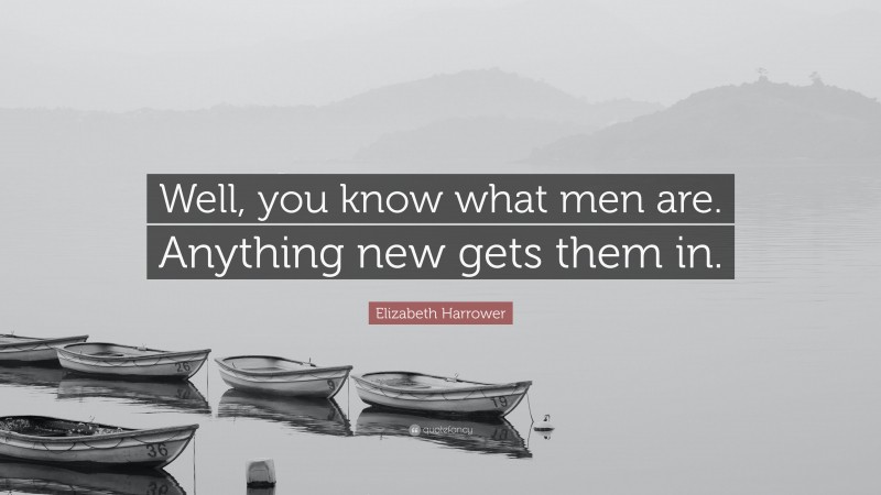 Elizabeth Harrower Quote: “Well, you know what men are. Anything new gets them in.”