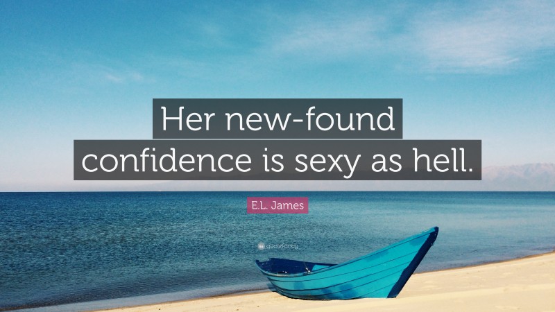 E.L. James Quote: “Her new-found confidence is sexy as hell.”