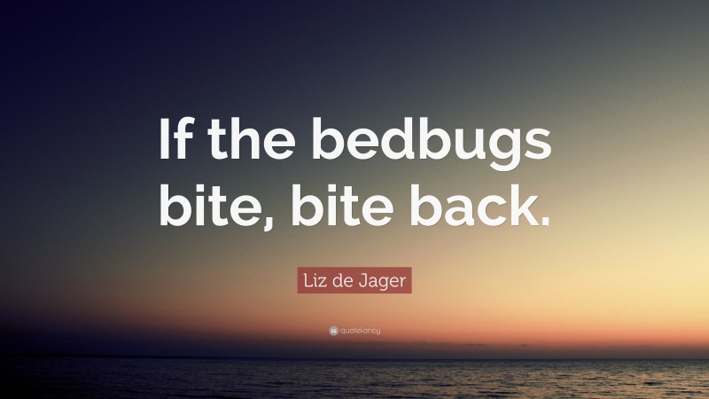 Liz de Jager Quote: “If the bedbugs bite, bite back.”