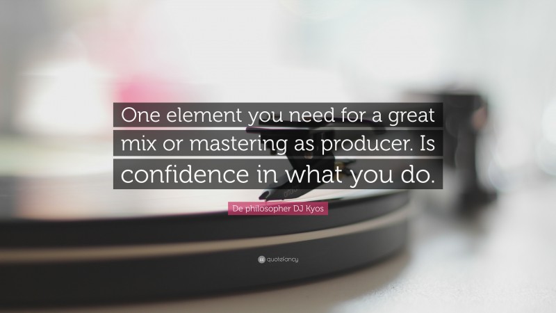 De philosopher DJ Kyos Quote: “One element you need for a great mix or mastering as producer. Is confidence in what you do.”