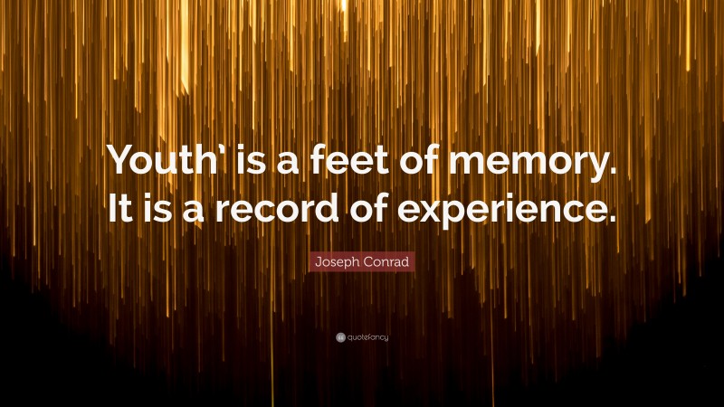 Joseph Conrad Quote: “Youth’ is a feet of memory. It is a record of experience.”