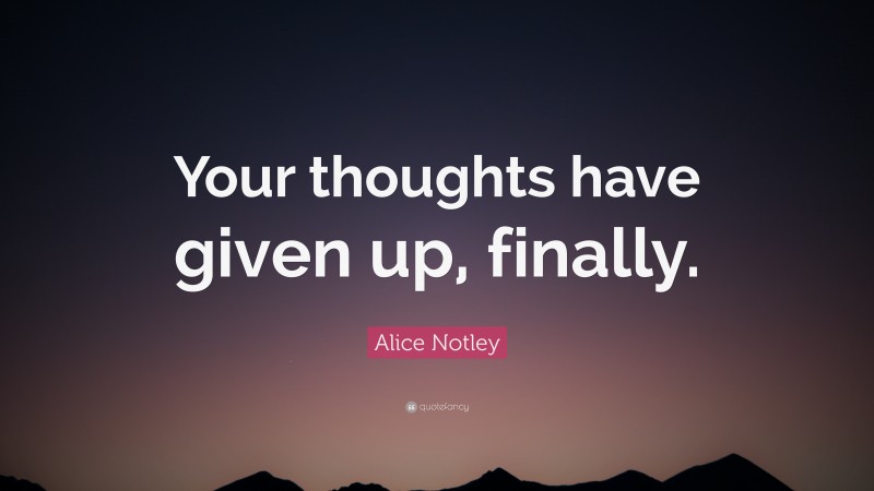 Alice Notley Quote: “Your thoughts have given up, finally.”