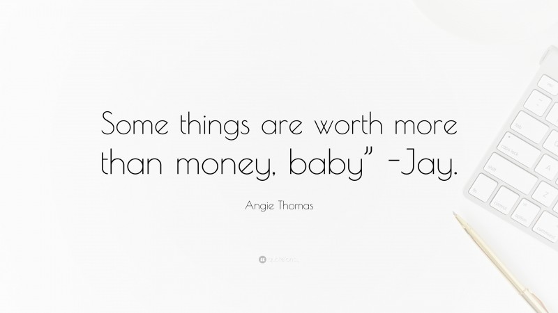 Angie Thomas Quote: “Some things are worth more than money, baby” -Jay.”