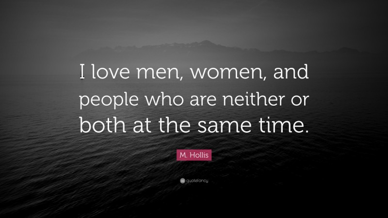 M. Hollis Quote: “I love men, women, and people who are neither or both at the same time.”