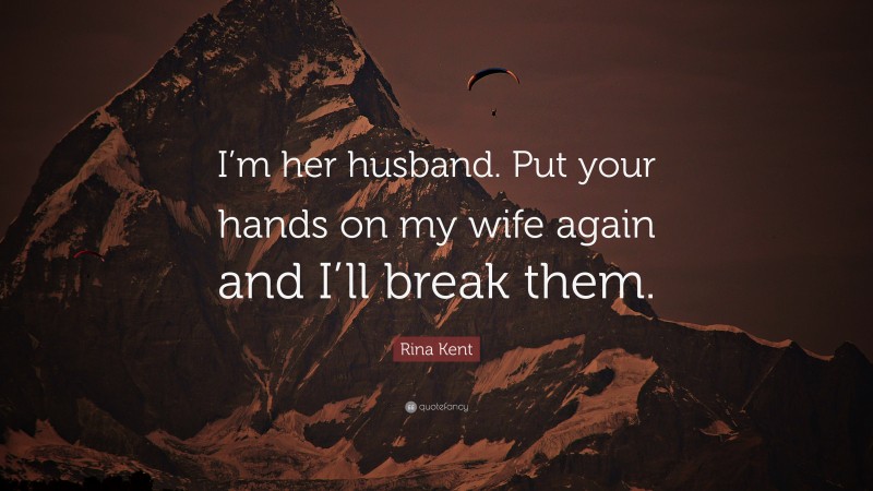 Rina Kent Quote: “I’m her husband. Put your hands on my wife again and I’ll break them.”