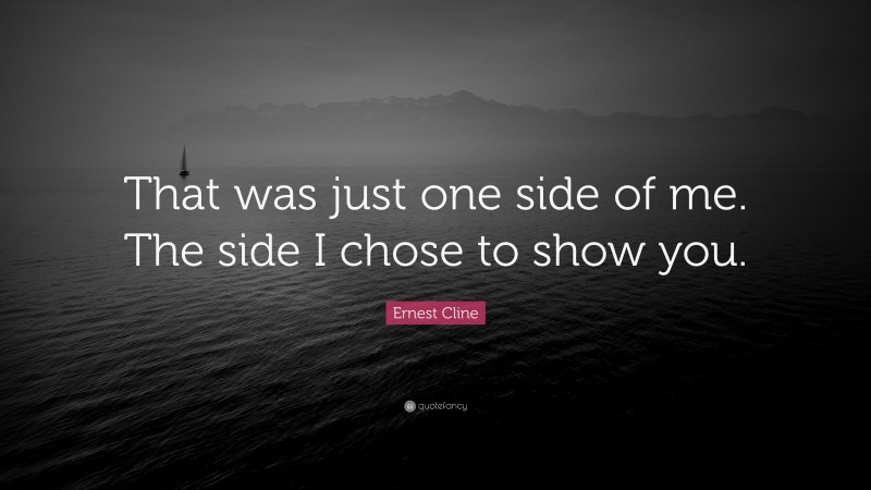 Ernest Cline Quote: “That was just one side of me. The side I chose to show you.”