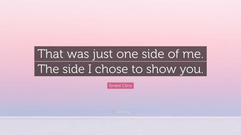 Ernest Cline Quote: “That was just one side of me. The side I chose to show you.”