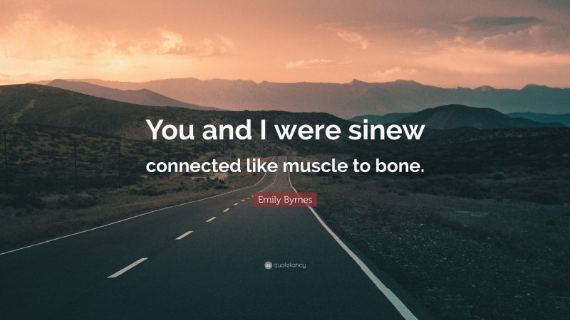 Emily Byrnes Quote: “You and I were sinew connected like muscle to bone.”