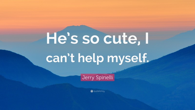 Jerry Spinelli Quote: “He’s so cute, I can’t help myself.”