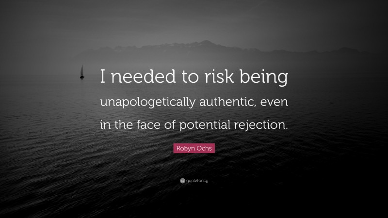 Robyn Ochs Quote: “I needed to risk being unapologetically authentic, even in the face of potential rejection.”