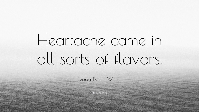 Jenna Evans Welch Quote: “Heartache came in all sorts of flavors.”