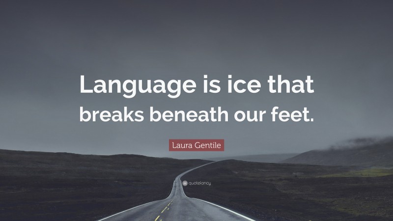 Laura Gentile Quote: “Language is ice that breaks beneath our feet.”