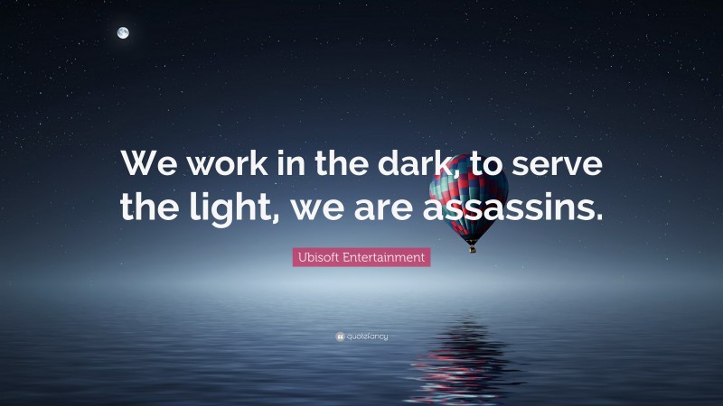 Ubisoft Entertainment Quote: “We work in the dark, to serve the light, we are assassins.”