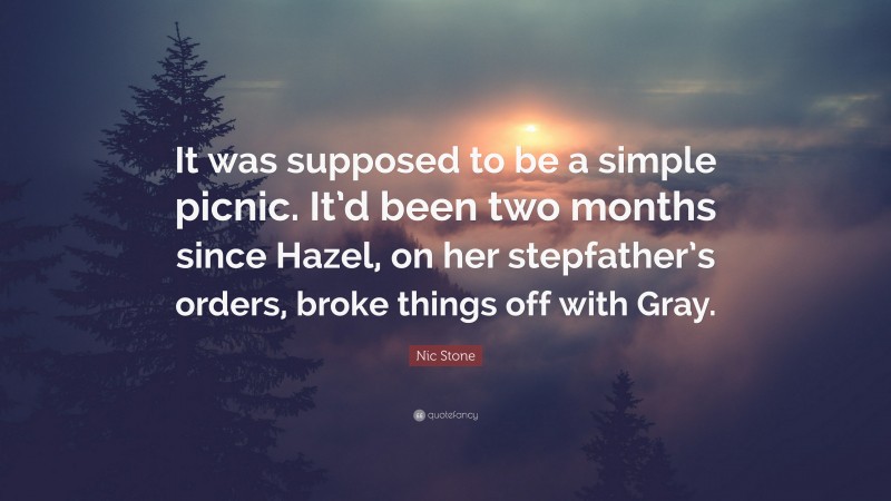 Nic Stone Quote: “It was supposed to be a simple picnic. It’d been two months since Hazel, on her stepfather’s orders, broke things off with Gray.”