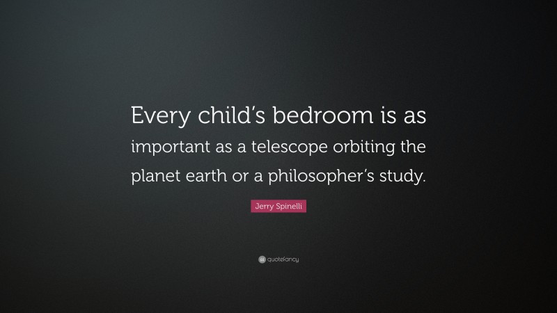 Jerry Spinelli Quote: “Every child’s bedroom is as important as a telescope orbiting the planet earth or a philosopher’s study.”