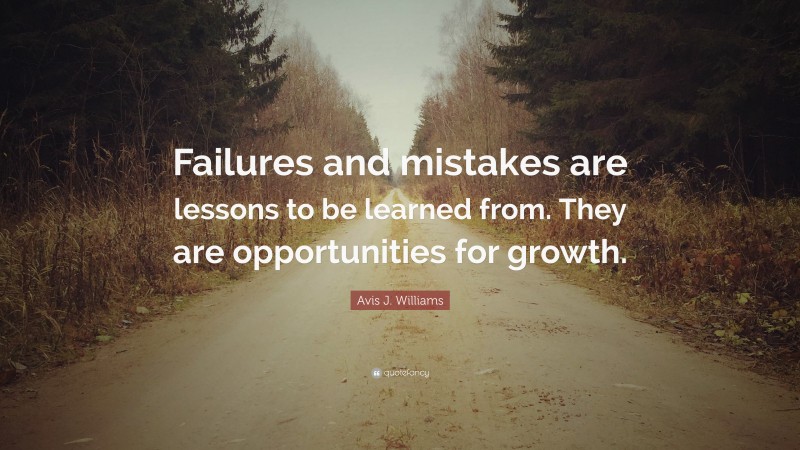 Avis J. Williams Quote: “Failures and mistakes are lessons to be learned from. They are opportunities for growth.”